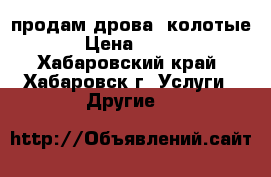 продам дрова (колотые ) › Цена ­ 5 000 - Хабаровский край, Хабаровск г. Услуги » Другие   